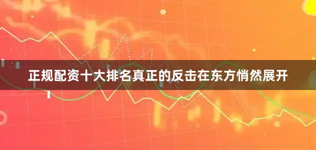 正规配资十大排名真正的反击在东方悄然展开