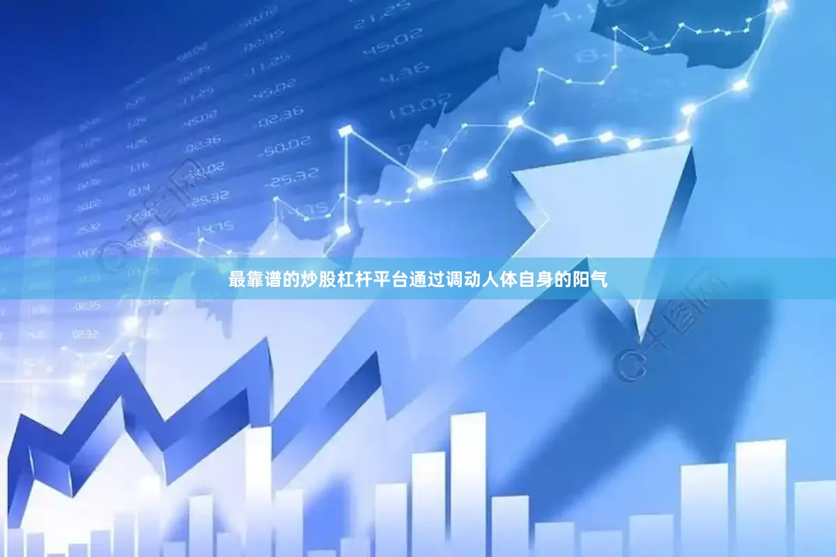 最靠谱的炒股杠杆平台通过调动人体自身的阳气