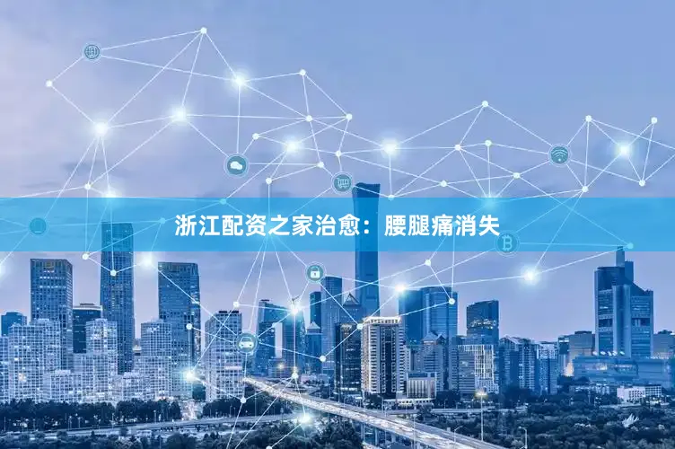 浙江配资之家治愈：腰腿痛消失