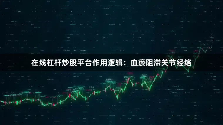 在线杠杆炒股平台作用逻辑：血瘀阻滞关节经络